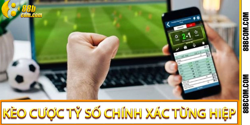 Kèo cược tỷ số chính xác từng hiệp